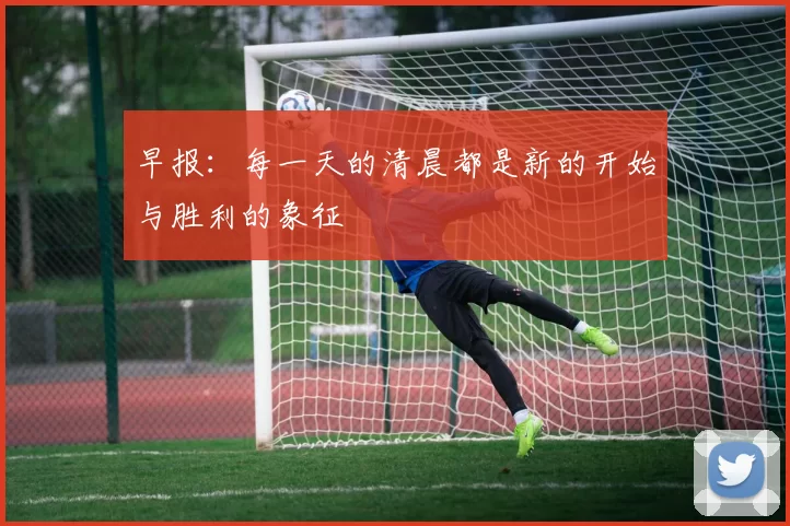 早报：每一天的清晨都是新的开始与胜利的象征